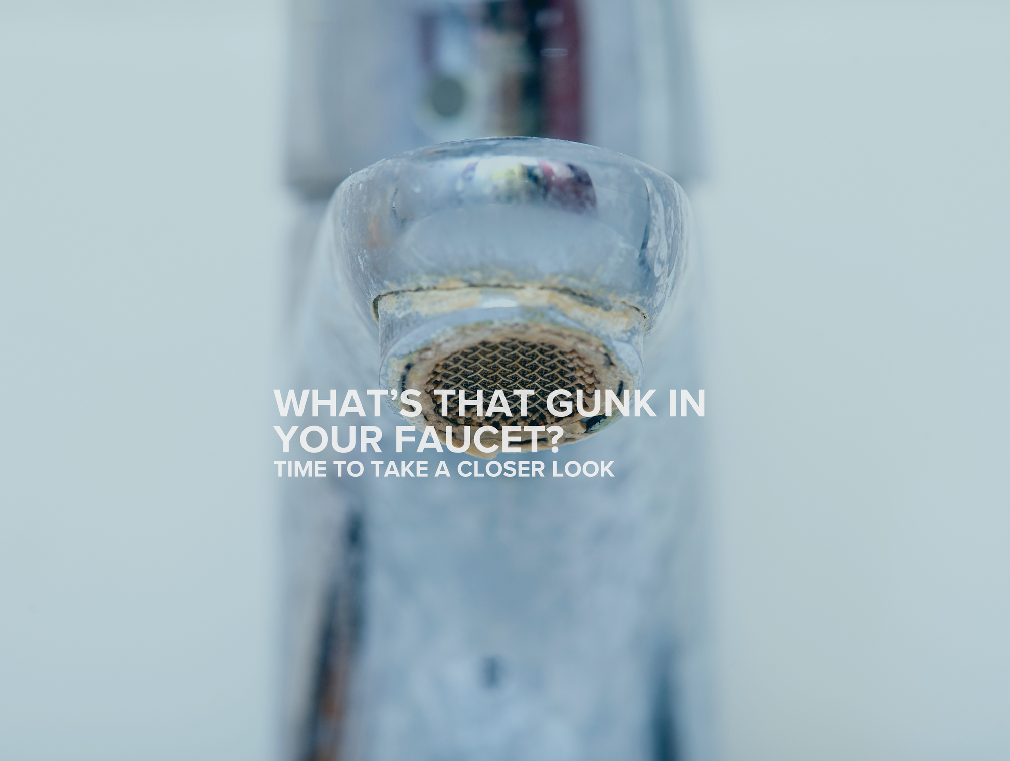 What’s That Gunk in Your Faucet?
